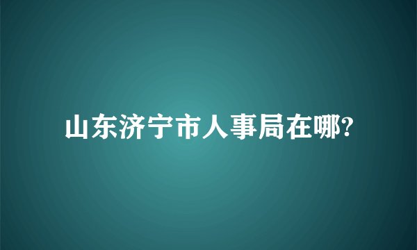 山东济宁市人事局在哪?