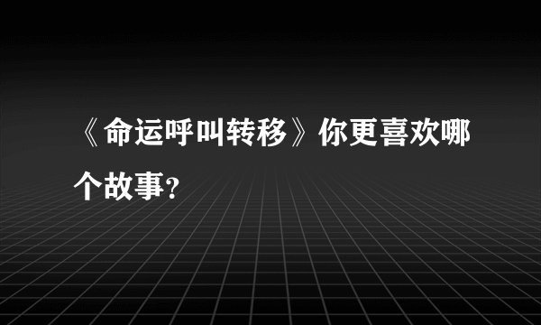 《命运呼叫转移》你更喜欢哪个故事？