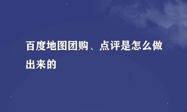 百度地图团购、点评是怎么做出来的