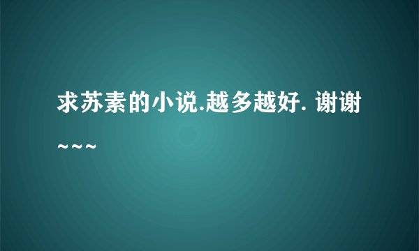 求苏素的小说.越多越好. 谢谢~~~