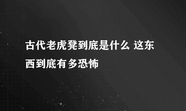 古代老虎凳到底是什么 这东西到底有多恐怖