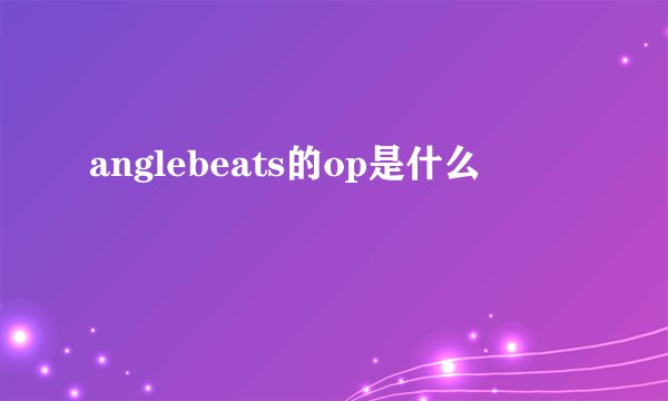 anglebeats的op是什么