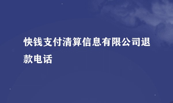 快钱支付清算信息有限公司退款电话