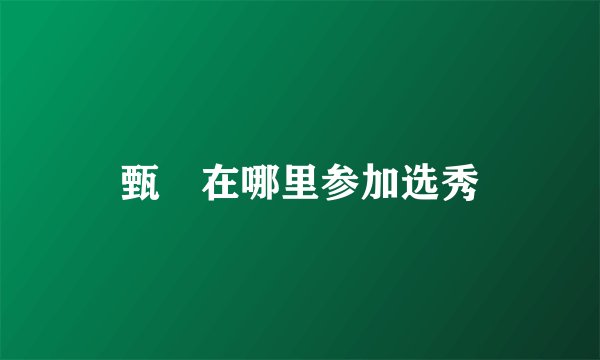 甄嬛在哪里参加选秀