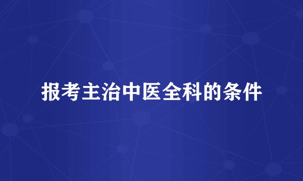 报考主治中医全科的条件