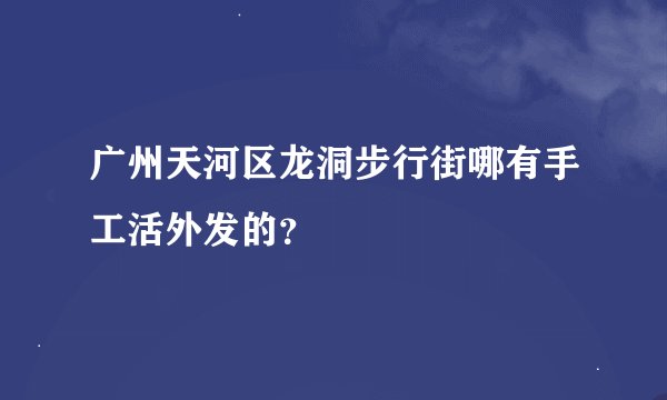 广州天河区龙洞步行街哪有手工活外发的？