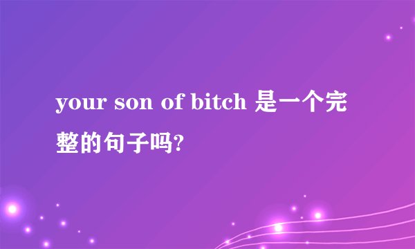 your son of bitch 是一个完整的句子吗?