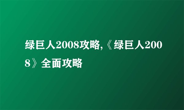 绿巨人2008攻略,《绿巨人2008》全面攻略