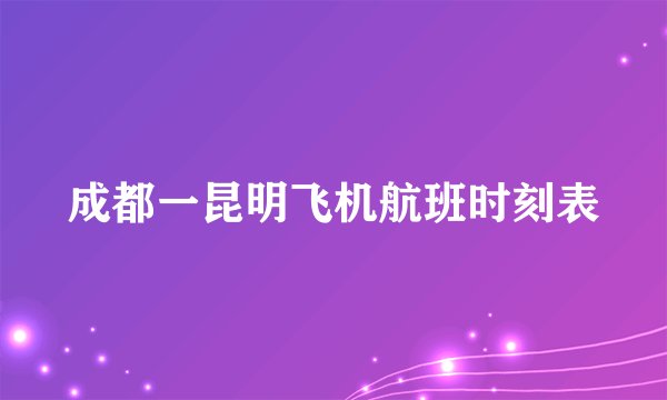 成都一昆明飞机航班时刻表