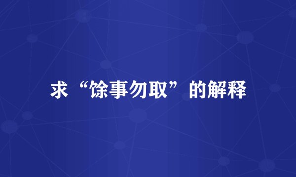 求“馀事勿取”的解释