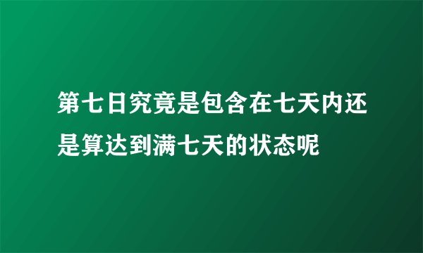 第七日究竟是包含在七天内还是算达到满七天的状态呢