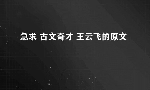 急求 古文奇才 王云飞的原文