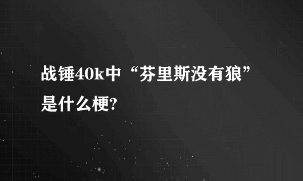 战锤40k中“芬里斯没有狼”是什么梗?