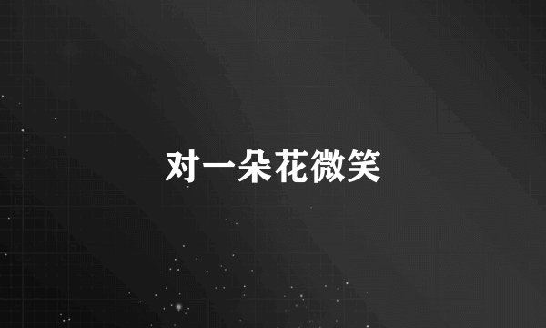 对一朵花微笑