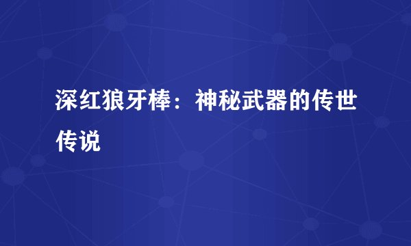 深红狼牙棒：神秘武器的传世传说