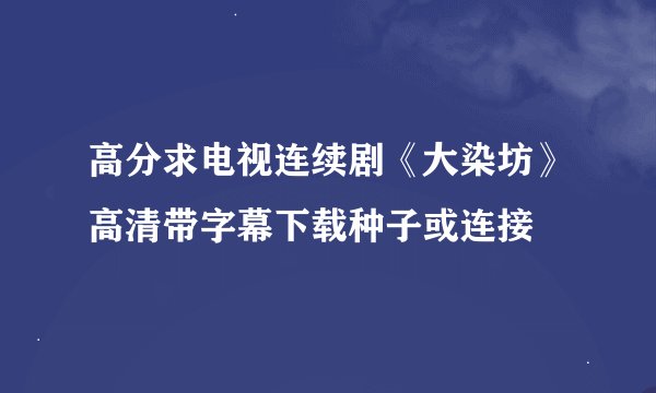 高分求电视连续剧《大染坊》高清带字幕下载种子或连接