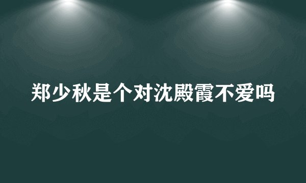 郑少秋是个对沈殿霞不爱吗