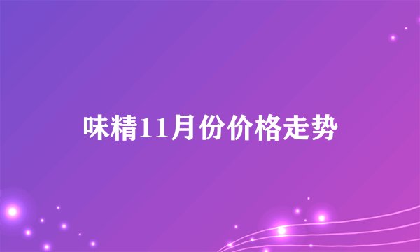 味精11月份价格走势