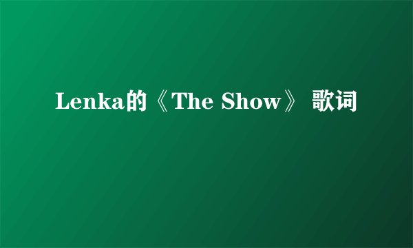 Lenka的《The Show》 歌词
