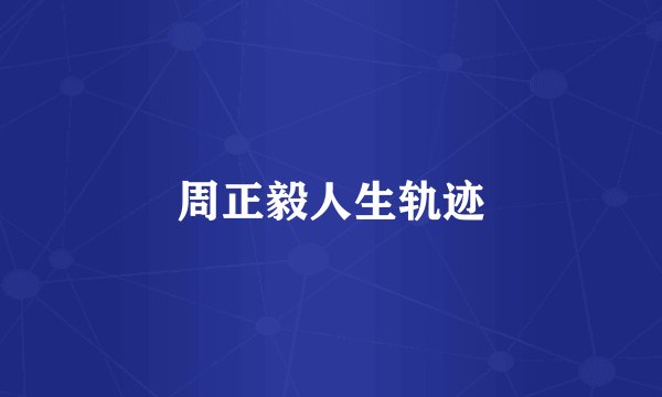周正毅人生轨迹