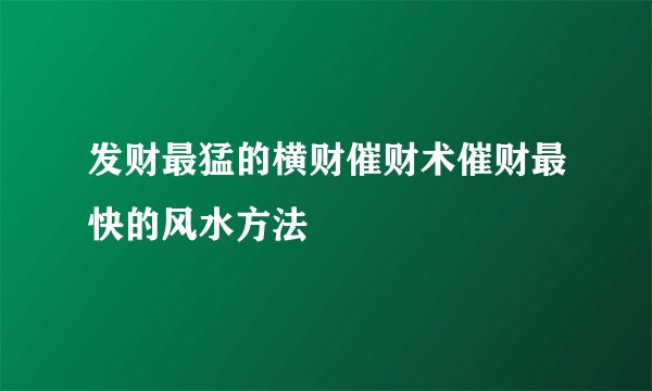 发财最猛的横财催财术催财最快的风水方法