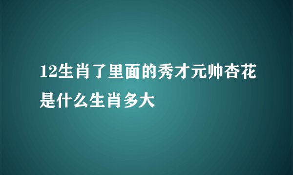 12生肖了里面的秀才元帅杏花是什么生肖多大