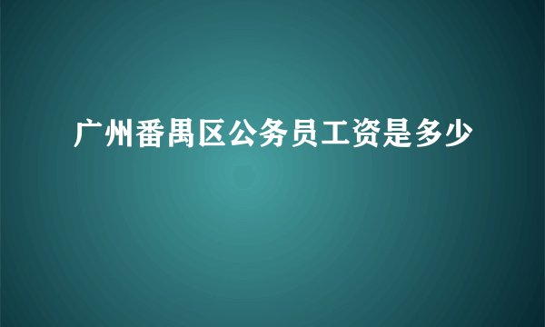 广州番禺区公务员工资是多少