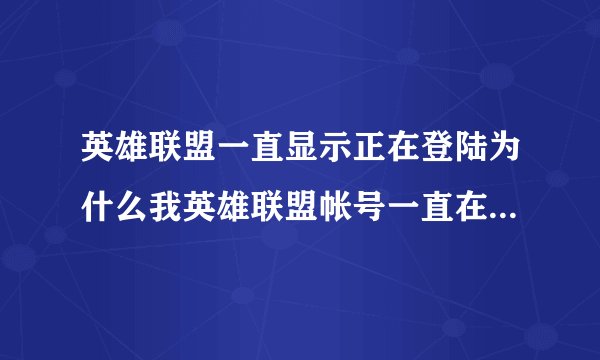 英雄联盟一直显示正在登陆为什么我英雄联盟帐号一直在登录状态怎么解决