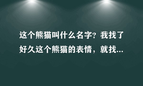 这个熊猫叫什么名字？我找了好久这个熊猫的表情，就找到几个，唉。