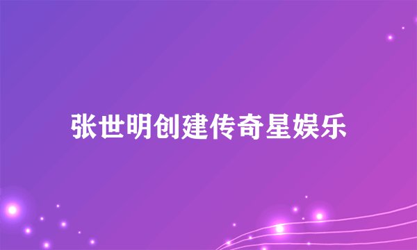 张世明创建传奇星娱乐