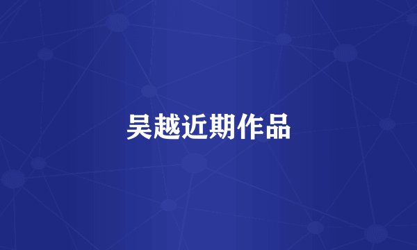 吴越近期作品