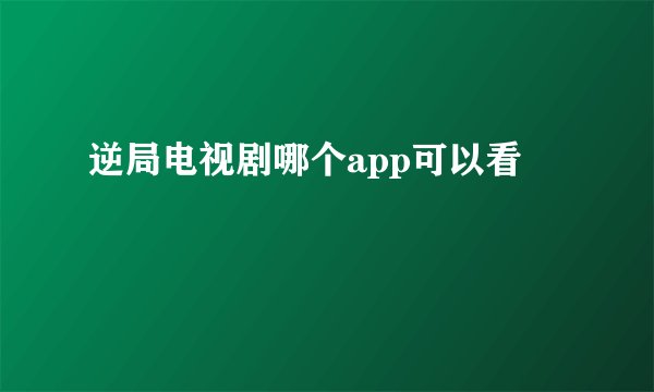 逆局电视剧哪个app可以看
