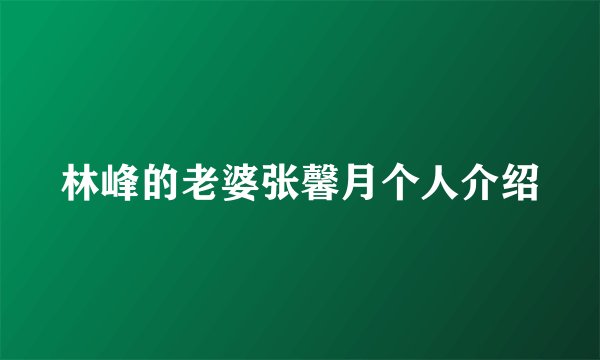 林峰的老婆张馨月个人介绍