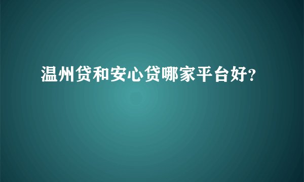 温州贷和安心贷哪家平台好？