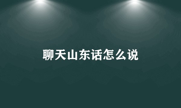 聊天山东话怎么说