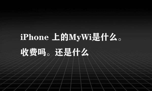 iPhone 上的MyWi是什么。收费吗。还是什么
