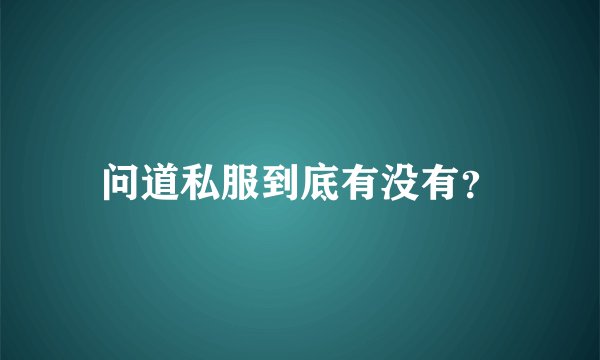 问道私服到底有没有？