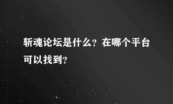 斩魂论坛是什么？在哪个平台可以找到？