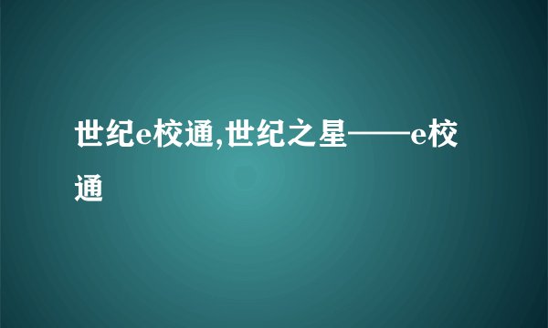 世纪e校通,世纪之星——e校通