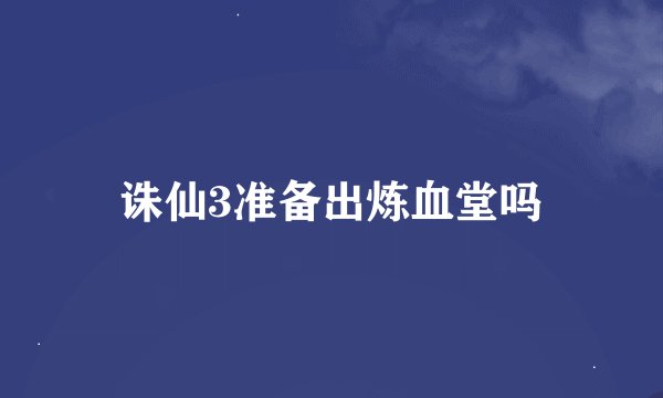 诛仙3准备出炼血堂吗