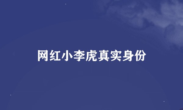 网红小李虎真实身份