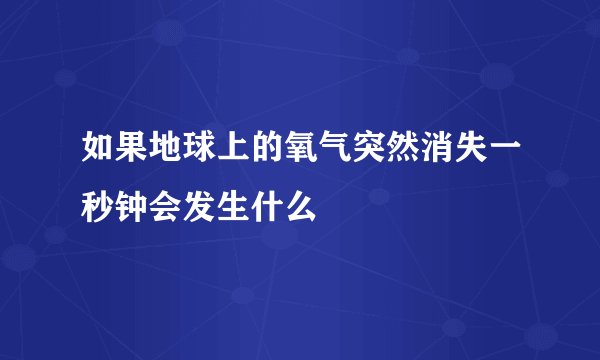 如果地球上的氧气突然消失一秒钟会发生什么