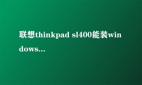 联想thinkpad sl400能装windows7系统吗？