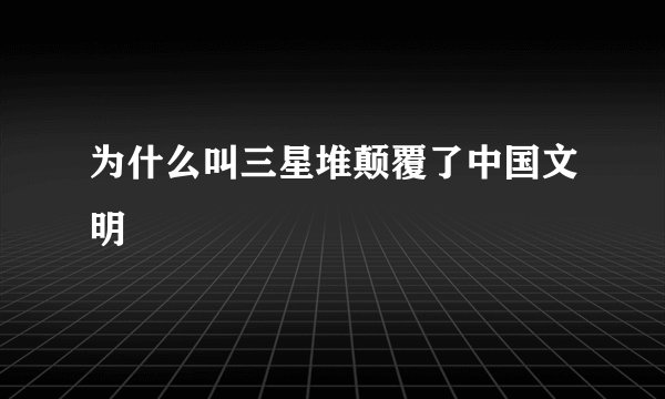 为什么叫三星堆颠覆了中国文明