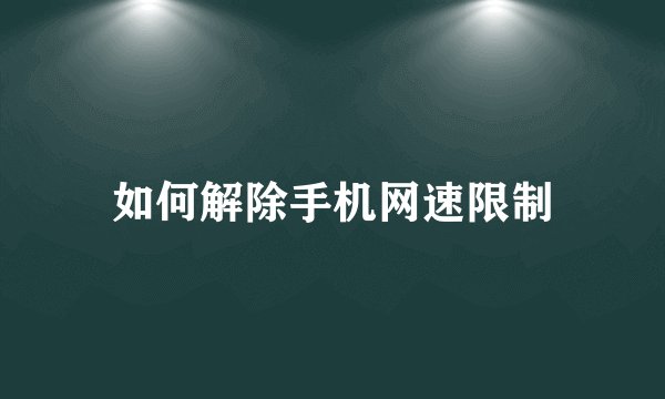 如何解除手机网速限制