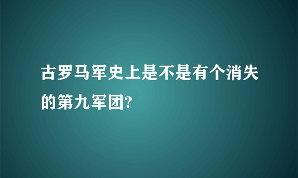 古罗马军史上是不是有个消失的第九军团?