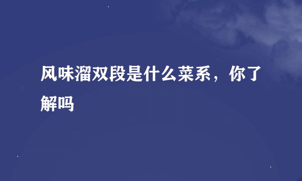 风味溜双段是什么菜系，你了解吗
