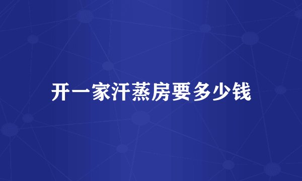 开一家汗蒸房要多少钱