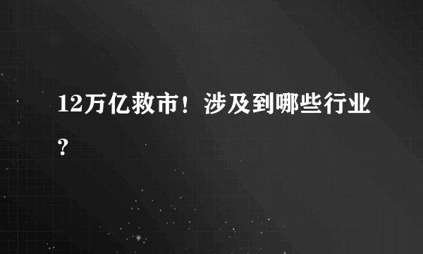 12万亿救市！涉及到哪些行业？