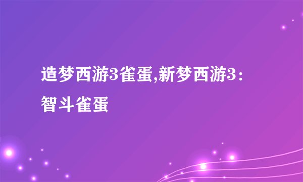 造梦西游3雀蛋,新梦西游3：智斗雀蛋